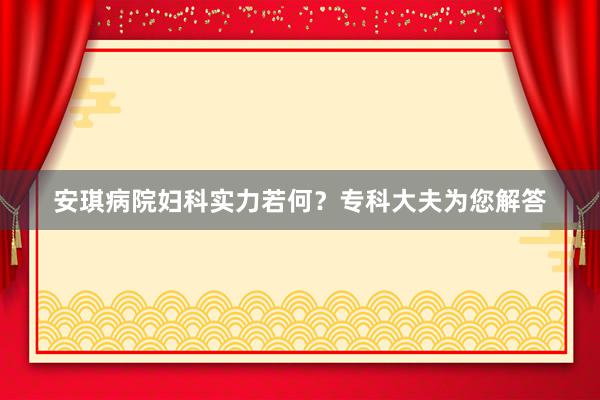 安琪病院妇科实力若何？专科大夫为您解答